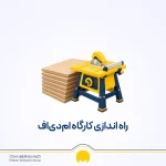 راه اندازی کارگاه ام دی اف؛ سرمایه، تجهیزات و درآمد
