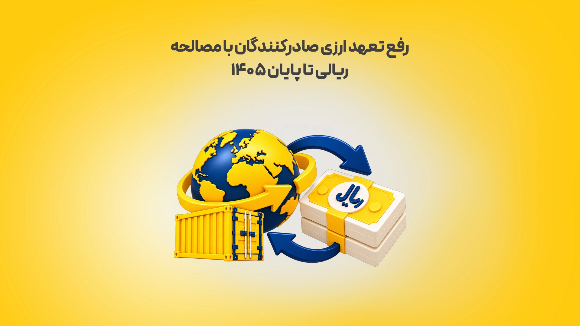 رفع تعهد ارزی صادرکنندگان با مصالحه ریالی تا پایان ۱۴۰۵